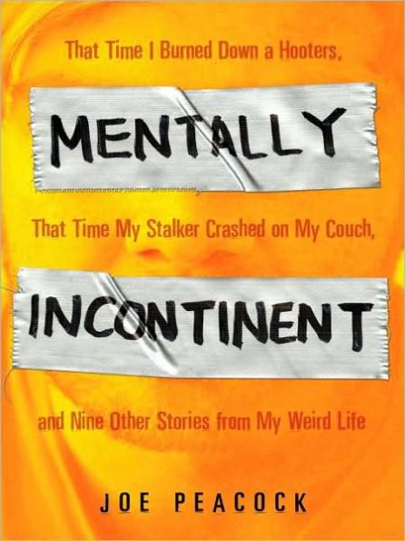 Mentally Incontinent: That Time I Burned Down a Hooters, That Time My Stalker Crashed on My Couch, andNine Other Stories from My Weird Life