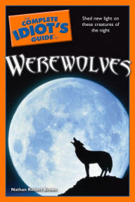 Title: The Complete Idiot's Guide to Werewolves: Shed New Light on These Creatures of the Night, Author: Nathan Robert Brown