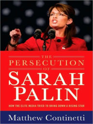 Title: The Persecution of Sarah Palin: How the Elite Media Tried to Bring Down a Rising Star, Author: Matthew Continetti