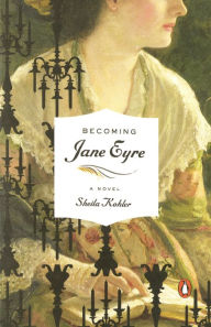 Title: Becoming Jane Eyre: A Novel, Author: Sheila Kohler