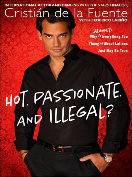 Hot. Passionate. and Illegal?: Why (Almost) Everything You Thought About Latinos Just May Be True