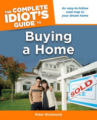 Title: The Complete Idiot's Guide to Buying a Home: An Easy-to-Follow Road Map to Your Dream Home, Author: Peter Richmond