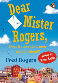 Title: Dear Mister Rogers, Does It Ever Rain in Your Neighborhood?: Letters to Mister Rogers, Author: Fred Rogers