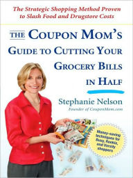 Title: The Coupon Mom's Guide to Cutting Your Grocery Bills in Half: The Strategic Shopping Method Proven to Slash Food and Drugstore Costs, Author: Stephanie Nelson