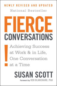 Title: Fierce Conversations (Revised and Updated): Achieving Success at Work and in Life One Conversation at a Time, Author: Susan Scott