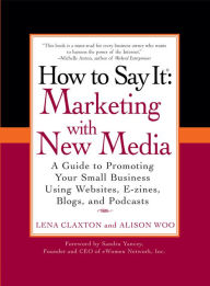 Title: How to Say It: Marketing with New Media: A Guide to Promoting Your Small Business Using Websites, E-zines, Blogs, and Podcasts, Author: Lena Claxton