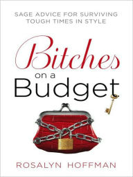 Title: Bitches on a Budget: Sage Advice for Surviving Tough Times in Style, Author: Rosalyn Hoffman