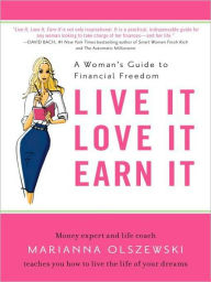 Title: Live It, Love It, Earn It: A Woman's Guide to Financial Freedom, Author: Marianna Olszewski