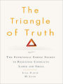 The Triangle of Truth: The Surprisingly Simple Secret to Resolving Conflicts Largeand Small
