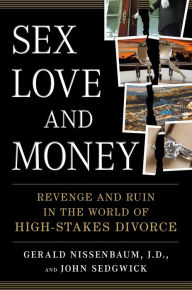Title: Sex, Love, and Money: Revenge and Ruin in the World of High-Stakes Divorce, Author: Gerald Nissenbaum