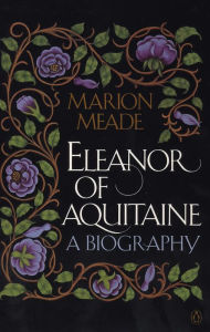 Title: Eleanor of Aquitaine: A Biography, Author: Marion Meade