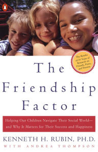 Title: The Friendship Factor: Helping Our Children Navigate Their Social World--and Why It Matters for Their Success and Happiness, Author: Kenneth Rubin