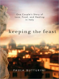 Title: Keeping the Feast: One Couple's Story of Love, Food, and Healing, Author: Paula Butturini