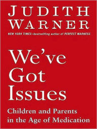 Title: We've Got Issues: Children and Parents in the Age of Medication, Author: Judith Warner