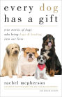 Every Dog Has a Gift: True Stories of Dogs Who Bring Hope & Healing into Our Lives