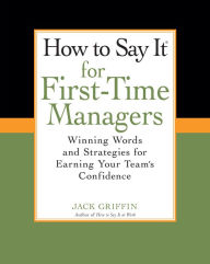 Title: How To Say It for First-Time Managers: Winning Words and Strategies for Earning Your Team's Confidence, Author: Jack Griffin