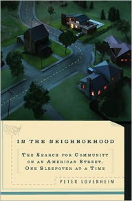 Title: In the Neighborhood: The Search for Community on an American Street, One Sleepover at a Time, Author: Peter Lovenheim