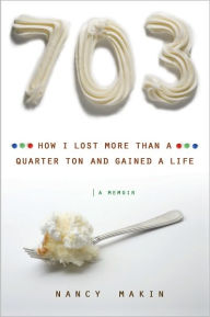 Title: 703: How I Lost More than a Quarter Ton and Gained a Life, Author: Nancy Makin