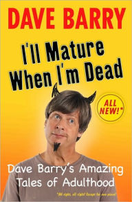 Title: I'll Mature When I'm Dead: Dave Barry's Amazing Tales of Adulthood, Author: Dave Barry