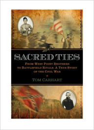 Title: Sacred Ties: From West Point Brothers to Battlefield Rivals: A True Story of the Civil War, Author: Tom Carhart