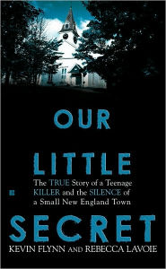 Title: Our Little Secret: The True Story of a Teenager Killer and the Silence of a Small New England Town, Author: Kevin Flynn