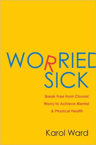 Title: Worried Sick: Break Free from Chronic Worry to Achieve Mental & Physical Health, Author: Karol Ward