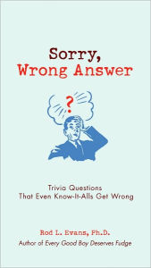 Title: Sorry, Wrong Answer: Trivia Questions That Even Know-It-Alls Get Wrong, Author: Rod L. Evans Ph.D.