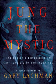 Title: Jung the Mystic: The Esoteric Dimensions of Carl Jung's Life and Teachings, Author: Gary Lachman