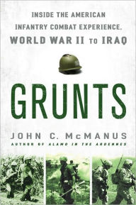 Title: Grunts: Inside the American Infantry Combat Experience, World War II Through Iraq, Author: John C. McManus
