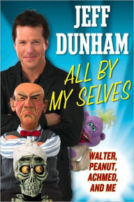 Title: All By My Selves: Walter, Peanut, Achmed, and Me, Author: Jeff Dunham