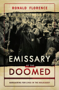 Title: Emissary of the Doomed: Bargaining for Lives in the Holocaust, Author: Ronald Florence