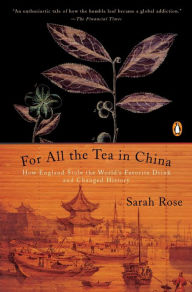 Title: For All the Tea in China: How England Stole the World's Favorite Drink and Changed History, Author: Sarah Rose