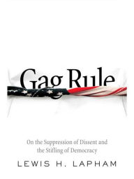 Title: Gag Rule: On the Suppression of Dissent and the Stifling of Democracy, Author: Lewis Lapham