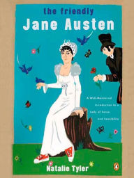 Title: The Friendly Jane Austen: A Well-Mannered Introduction to a Lady of Sense and Sensibility, Author: Natalie Tyler