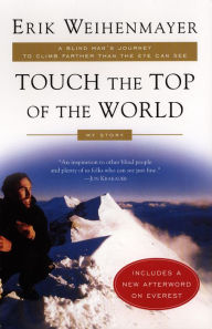 Title: Touch the Top of the World: A Blind Man's Journey to Climb Farther than the Eye Can See: My Story, Author: Erik Weihenmayer