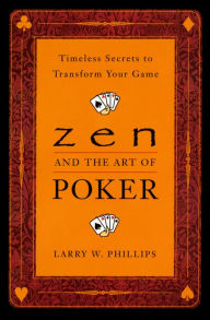 Title: Zen and the Art of Poker: Timeless Secrets to Transform Your Game, Author: Larry Phillips