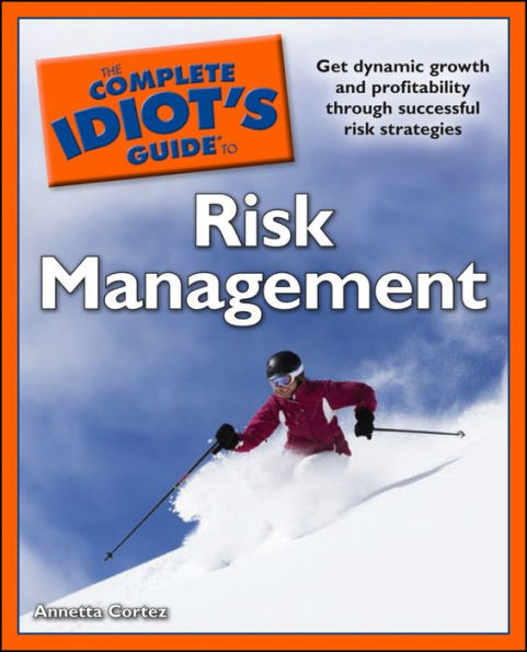 The Complete Idiot's Guide to Risk Management: Get Dynamic Growth and Profitability Through Successful Risk Strategies