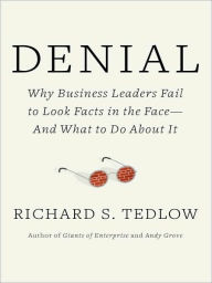 Title: Denial: Why Business Leaders Fail to Look Facts in the Face--and What to Do About It, Author: Richard S. Tedlow