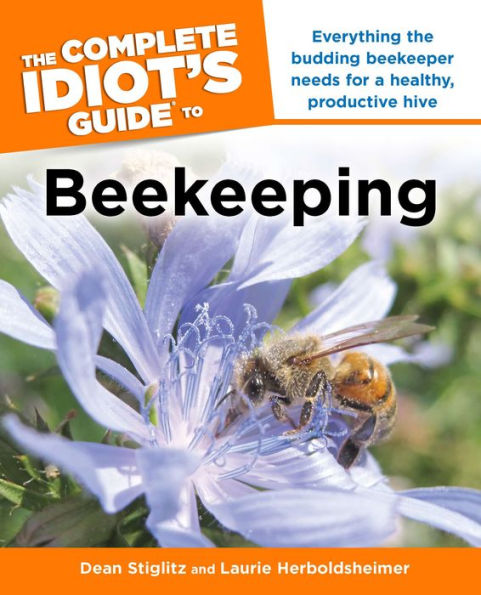 The Complete Idiot's Guide to Beekeeping: Everything the Budding Beekeeper Needs for a Healthy, Productive Hive