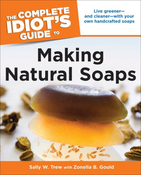 The Complete Idiot's Guide to Making Natural Soaps: Live Greener-and Cleaner-with Your Own Handcrafted Soaps