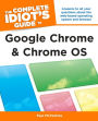 The Complete Idiot's Guide to Google Chrome and Chrome OS: Answers to All Your Questions About the Web-Based Operating System and Browser