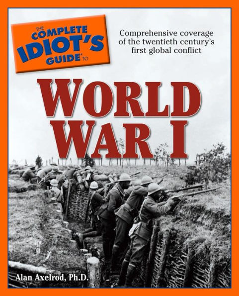 The Complete Idiot's Guide to World War I: Comprehensive Coverage of the Twentieth Century's First Global Conflict