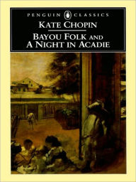 Title: Bayou Folk and A Night in Acadie, Author: Kate Chopin