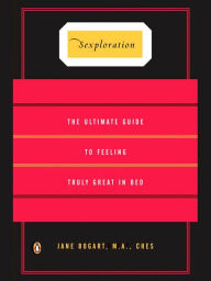 Title: Sexploration: The Ultimate Guide to Feeling Truly Great in Bed, Author: Jane Bogart