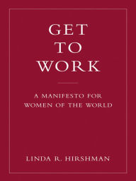 Title: Get to Work: . . . And Get a Life, Before It's Too Late, Author: Linda R. Hirshman
