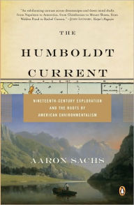 Title: The Humboldt Current: Nineteenth-Century Exploration and the Roots of American Environmentalism, Author: Aaron Sachs