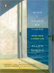 Title: Wish I Could Be There: Notes from a Phobic Life, Author: Allen Shawn