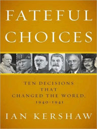 Title: Fateful Choices: Ten Decisions That Changed the World, 1940-1941, Author: Ian Kershaw