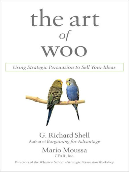 The Art of Woo: Using Strategic Persuasion to Sell Your Ideas