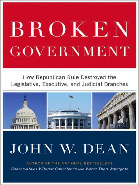 Broken Government: How Republican Rule Destroyed the Legislative, Executive, and Judicial Branches